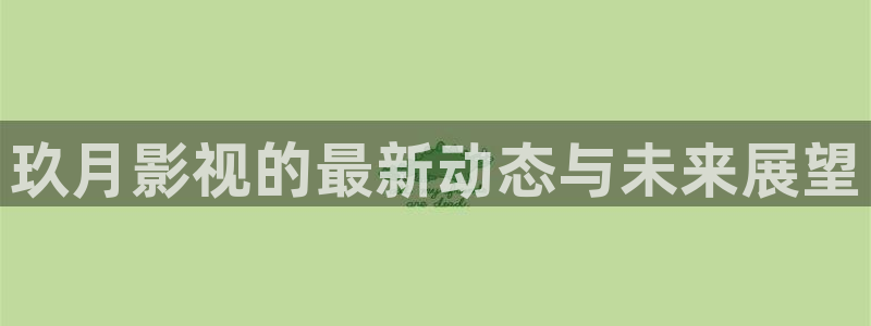 奇米在线手机观看视频：玖月影视的最新动态与未来展望