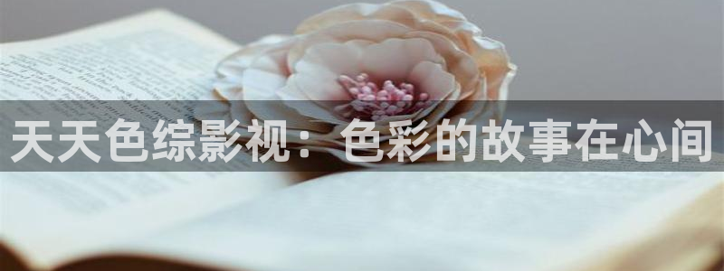 奇米在线视频第四色：天天色综影视：色彩的故事在心间